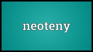 Neoteny Meaning [upl. by Valentina58]