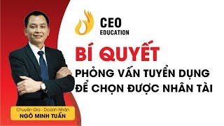 Bí Quyết Phỏng Vấn Tuyển Dụng Để Chọn Được Nhân Tài  Ngô Minh Tuấn  HọcViệnCEOViệtNam [upl. by Yarazed926]